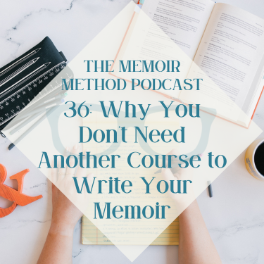 36: Why You Don’t Need Another Course to Write Your Memoir