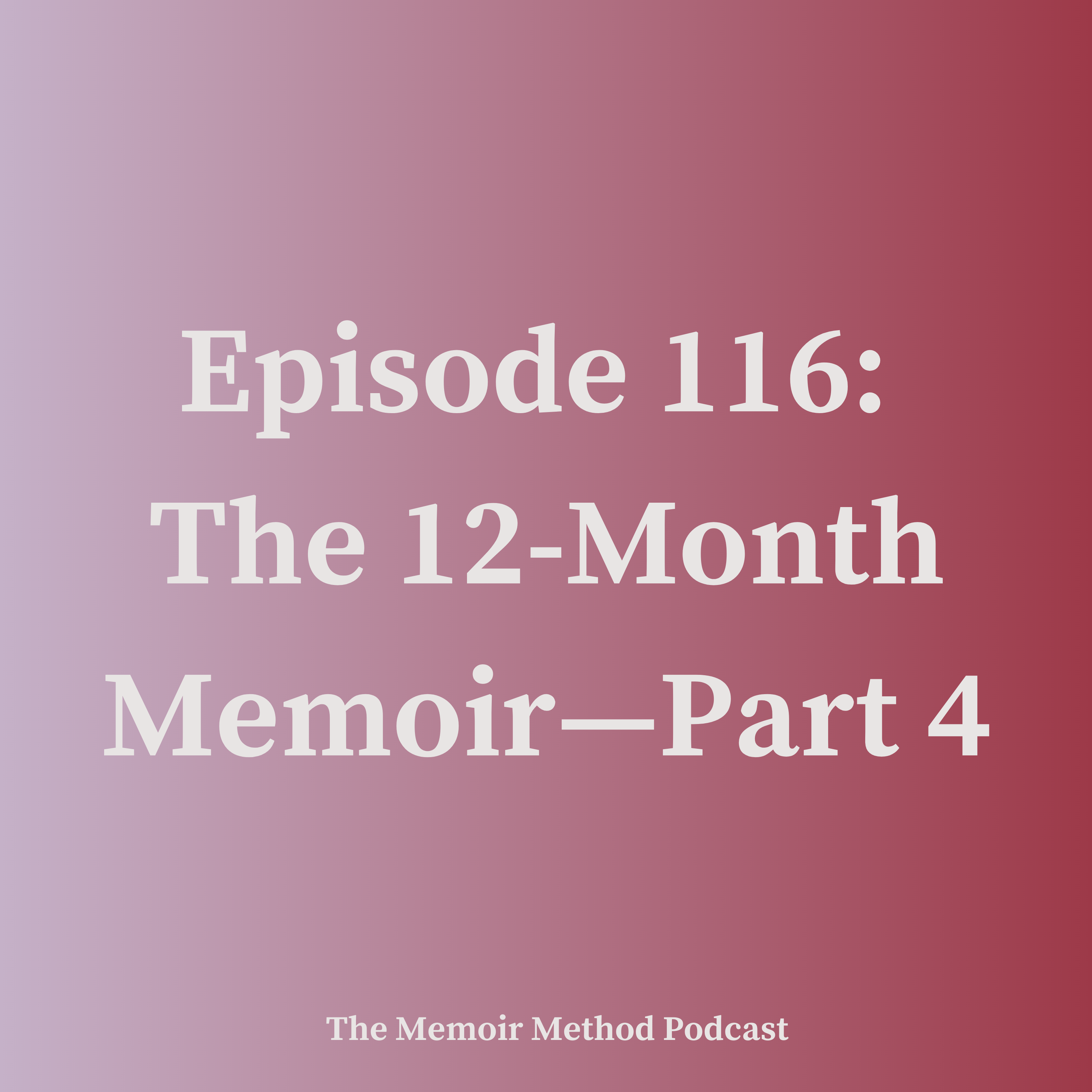 116: The 12-Month Memoir—Part 4