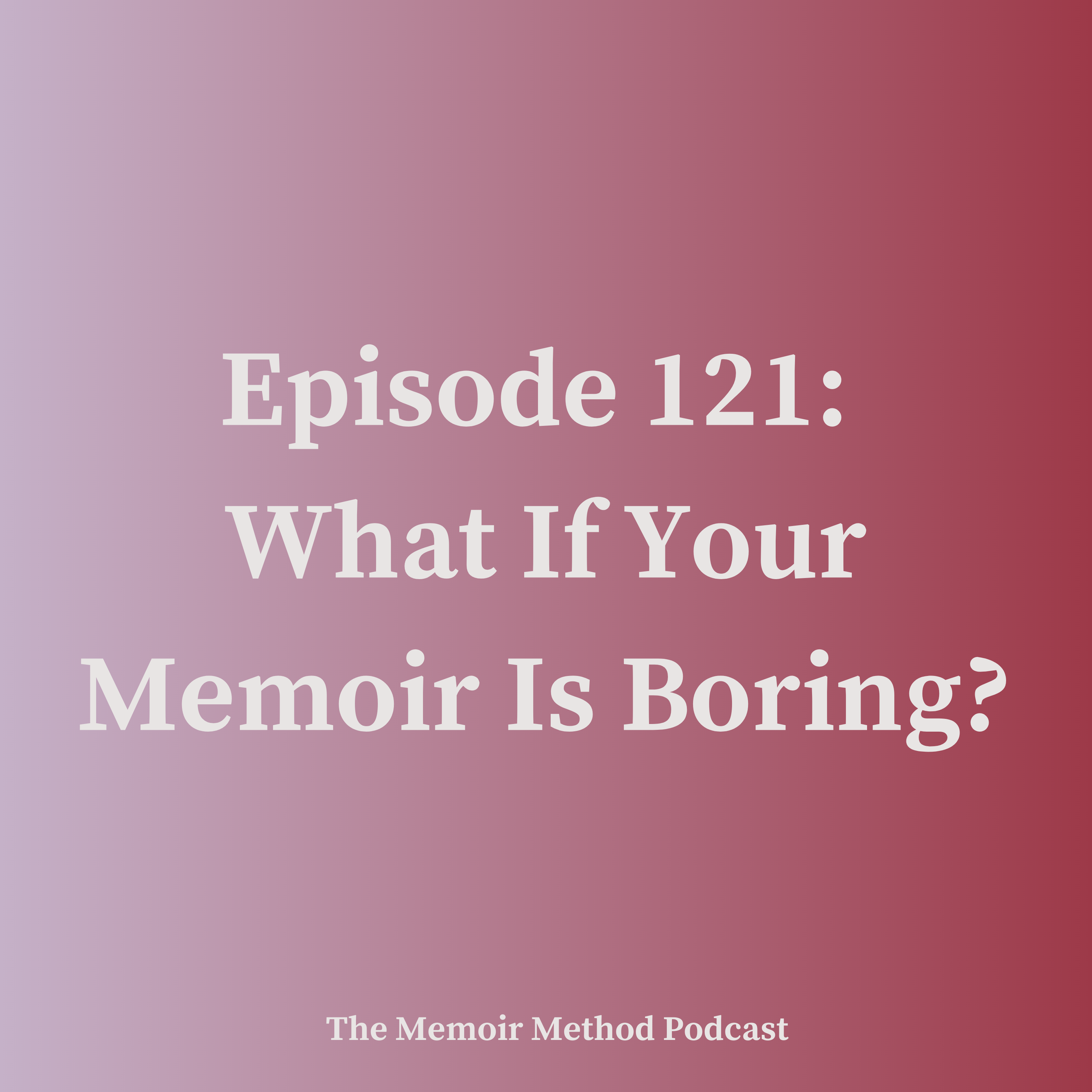 121: What If Your Memoir Is Boring?