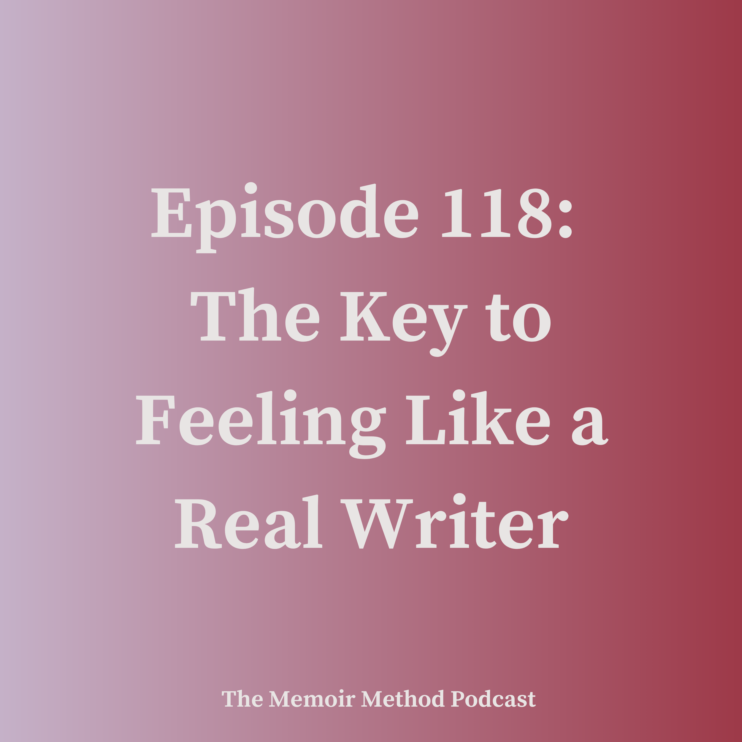 118: The Key to Feeling Like a Real Writer