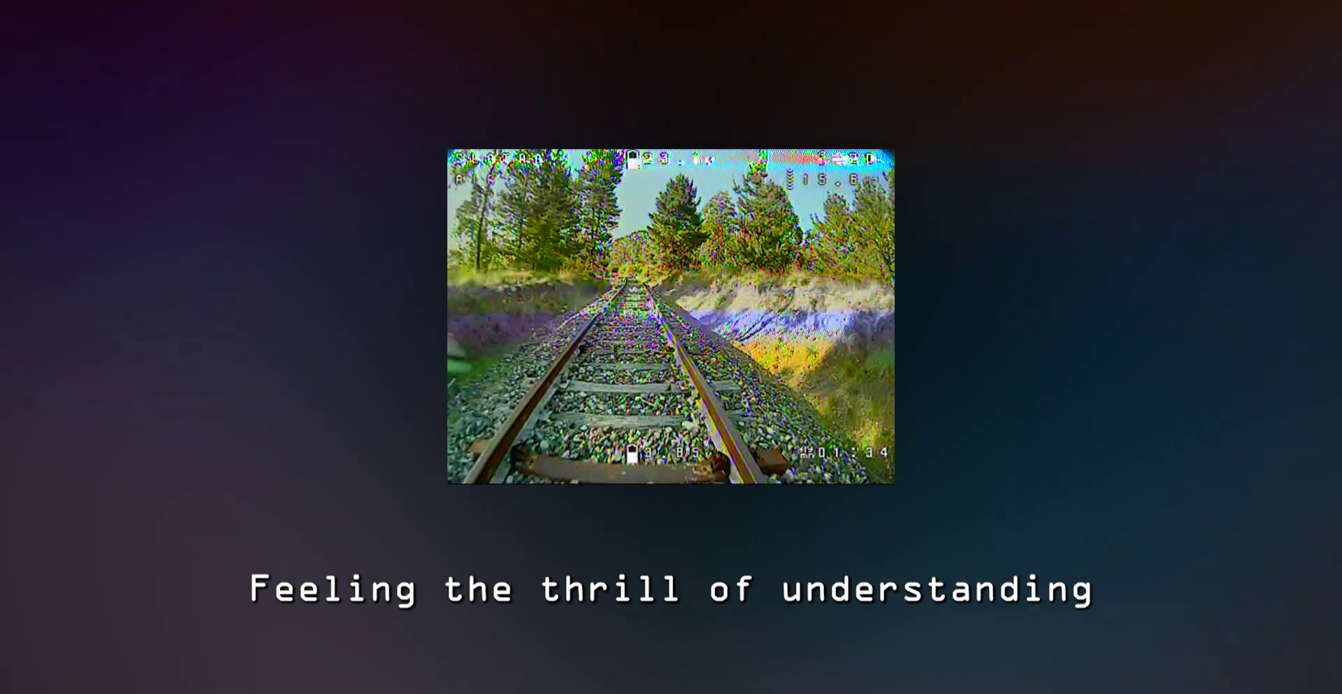Small glitchy and distorted photo of a rail road over a dark background, with white text under reading: "Feeling the thrill of understanding".