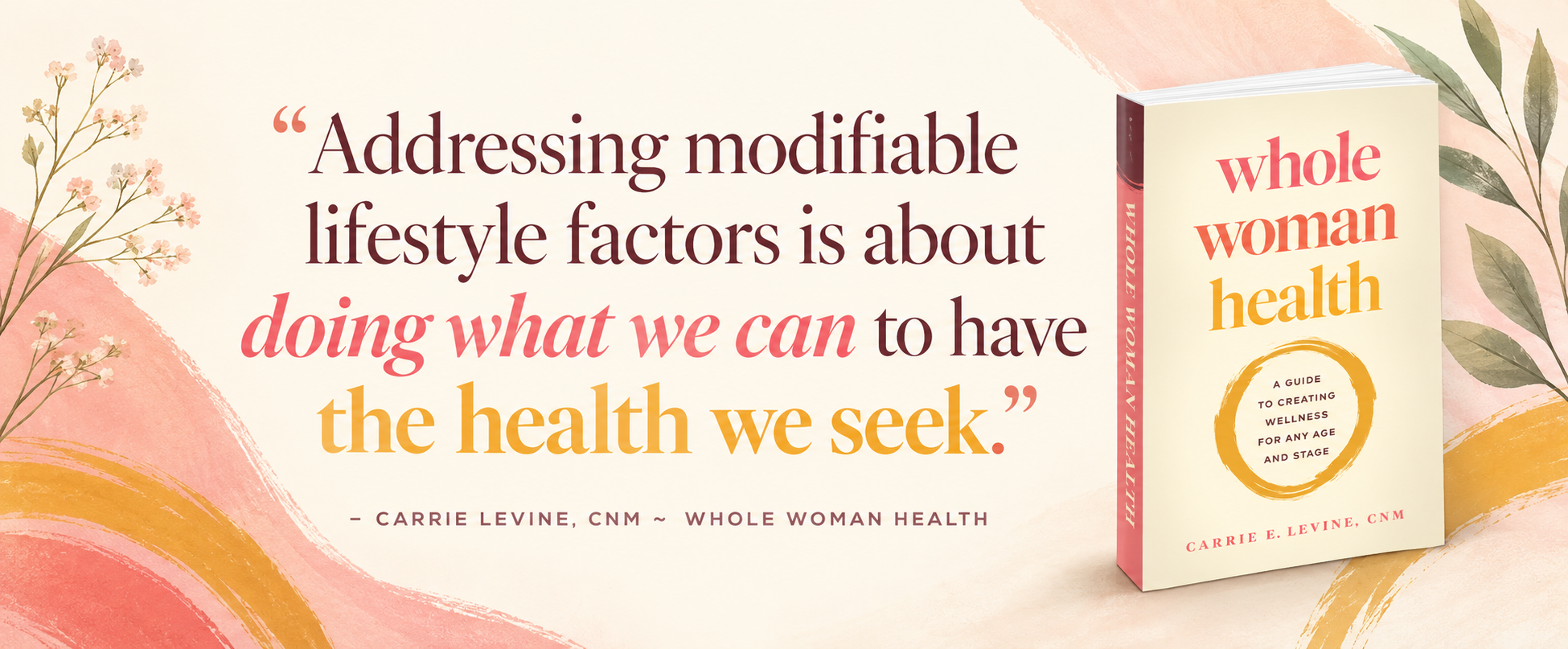 Banner with Carrie Levine’s quote, “Addressing modifiable lifestyle factors is about doing what we can to have the health we seek,” beside the cover of her book Whole Woman Health.