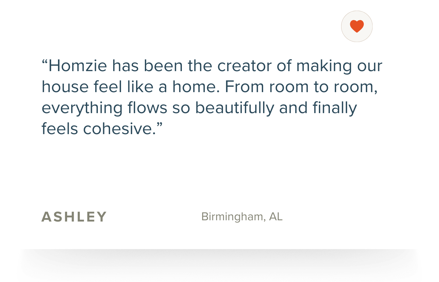 A quote over a white background reads, 'Homzie has been the creator of making our house feel like a home. From room to room, everything flows so beautifully and finally feels cohesive.' The quote is attributed to Ashley from Birmingham, AL. There is a small heart icon at the top right corner.
