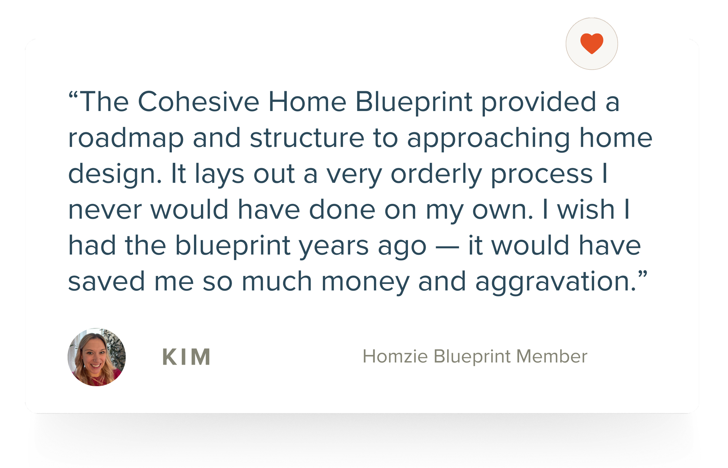 Quote from Kim, a Homzie Blueprint Member, praising the Cohesive Home Blueprint for providing a clear roadmap and structure for home design, stating it saved her money and effort.