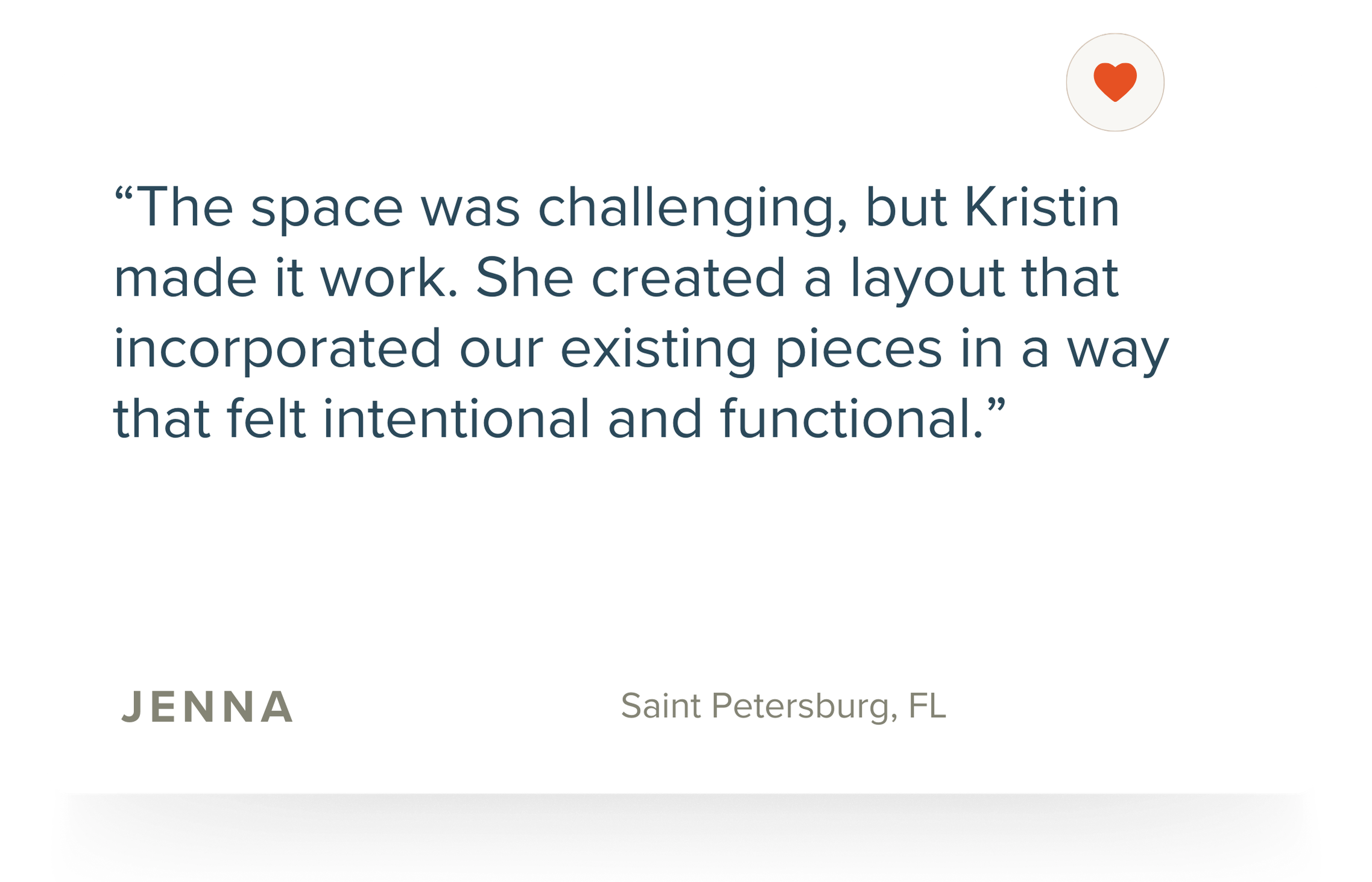 A quote on a white card reads: "The space was challenging, but Kristin made it work. She created a layout that incorporated our existing pieces in a way that felt intentional and functional." Below the quote, it says Jenna, Saint Petersburg, FL, in smaller text. There is a heart icon with a striped design in the top right corner.