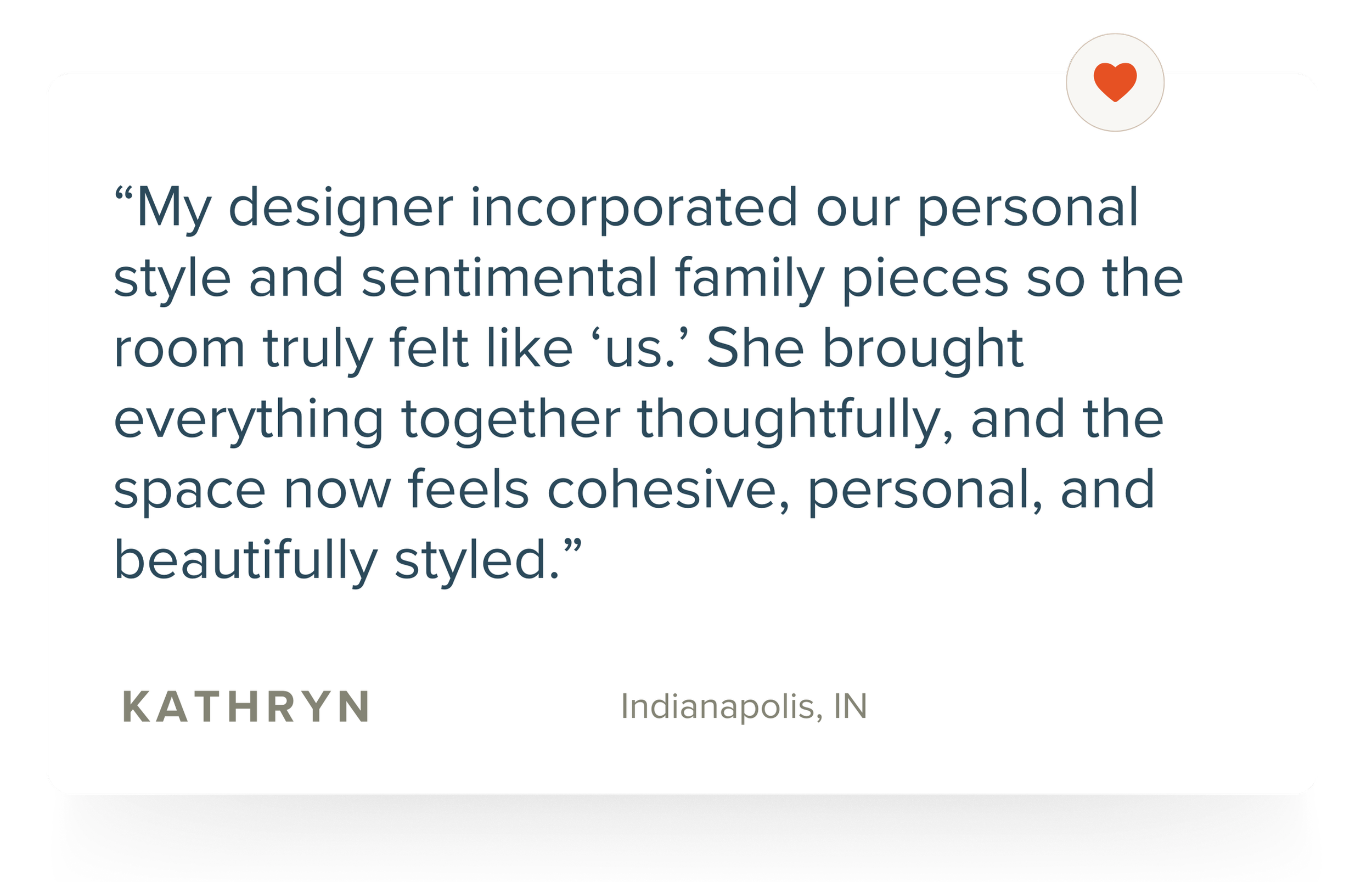 Quote about interior design by Kathryn from Indianapolis, IN. The quote discusses how a designer incorporated personal and sentimental pieces to create a cohesive and styled room.