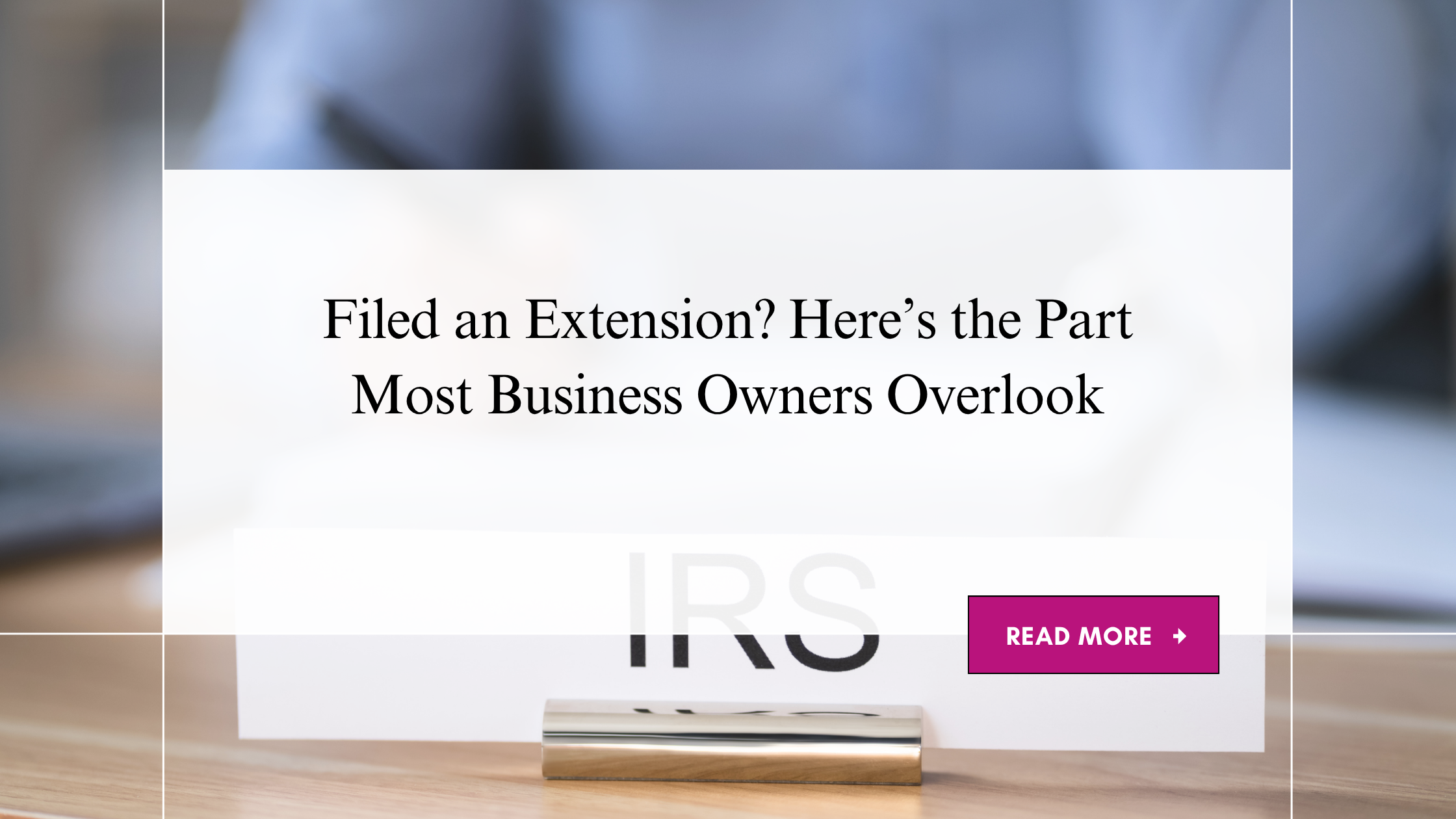 Filed an Extension? Here’s the Part Most Business Owners Miss 