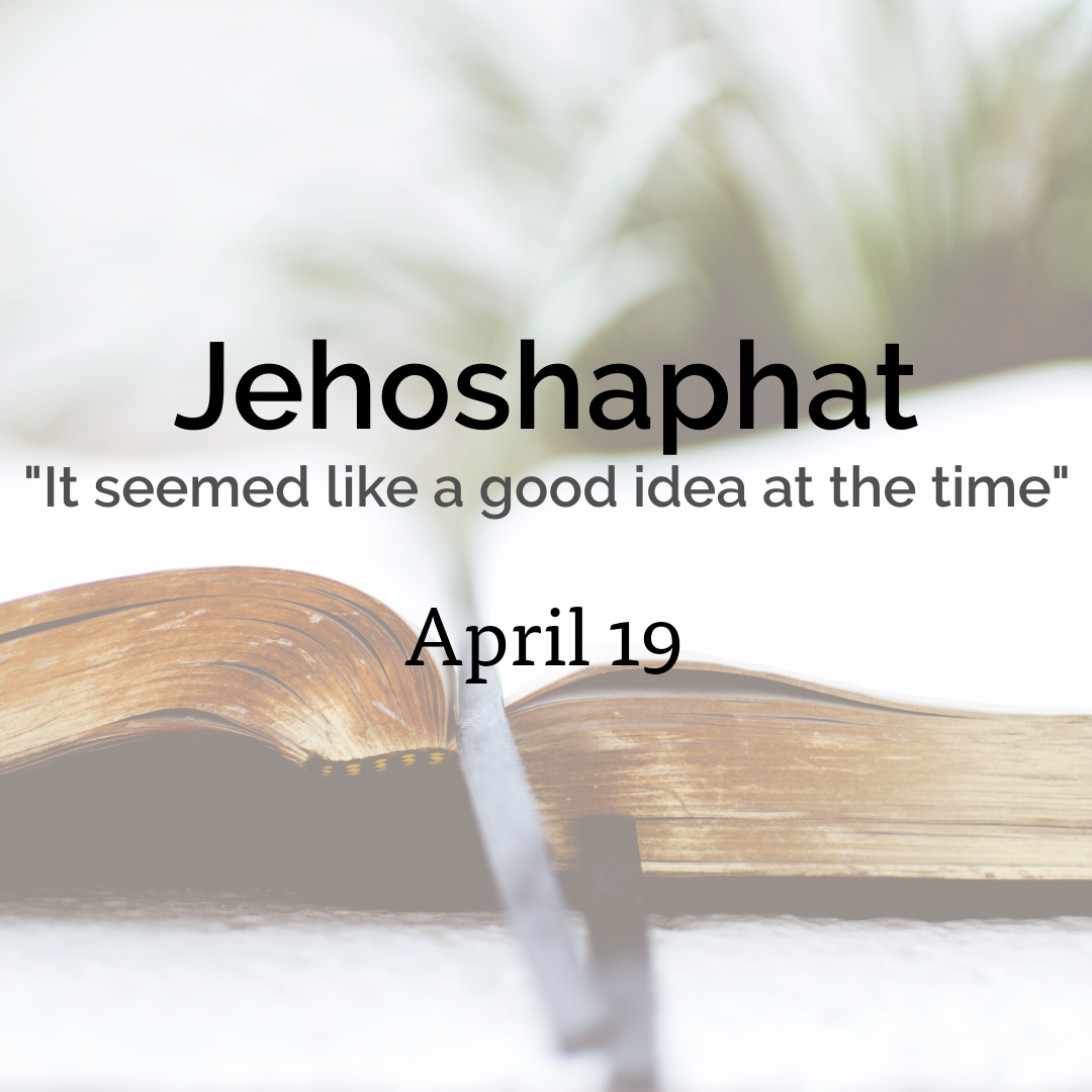 Jehoshaphat-”It seemed like a good idea at the time.”