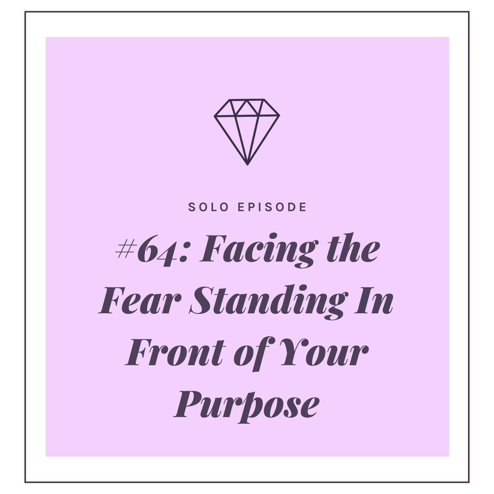 #64: FACING THE FEAR STANDING IN FRONT OF YOUR PURPOSE