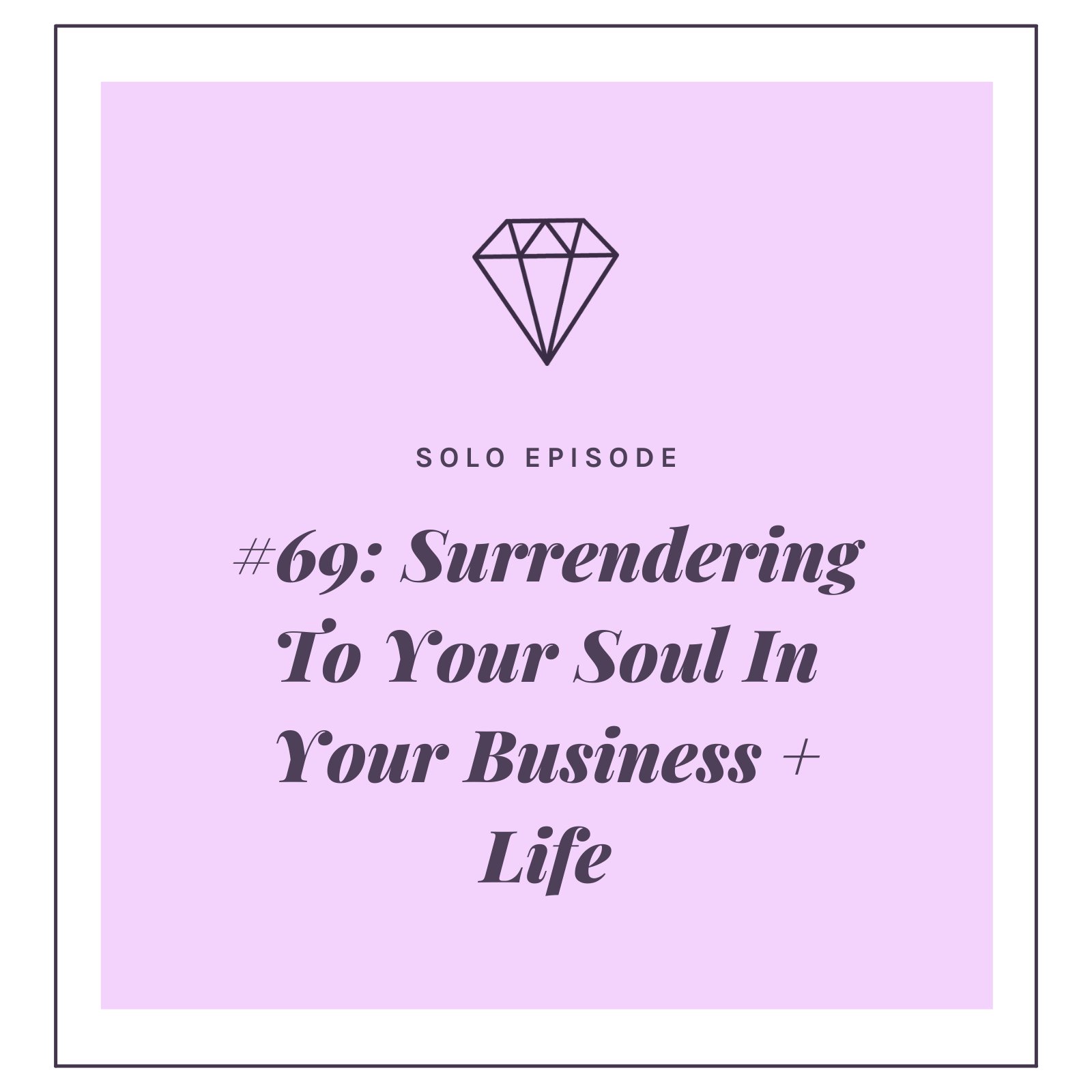 #69: SURRENDERING TO YOUR SOUL IN BUSINESS + LIFE