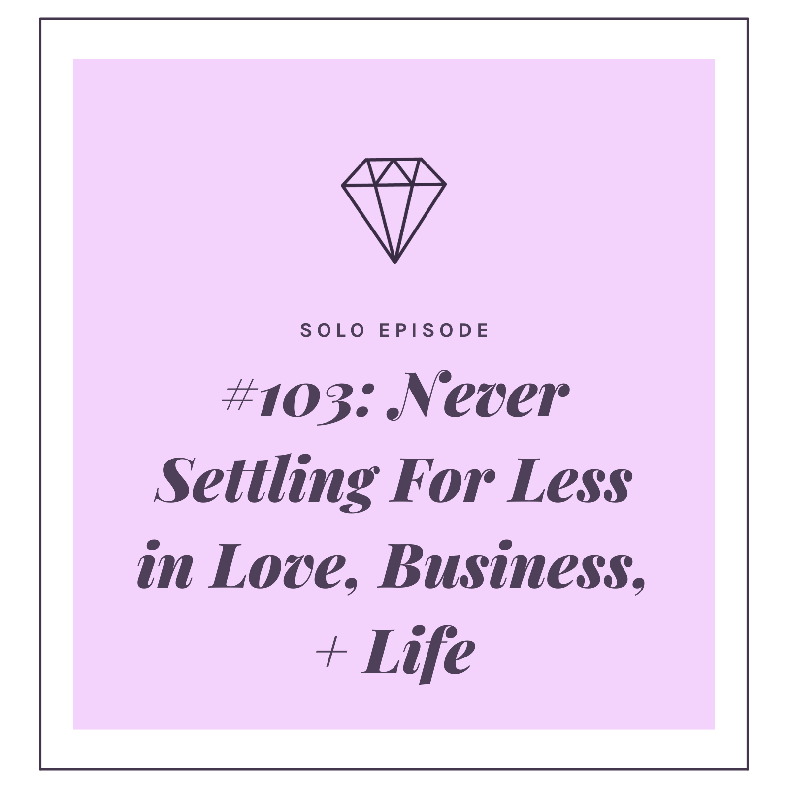 #103: Never Settling For Less in Love, Business, + Life