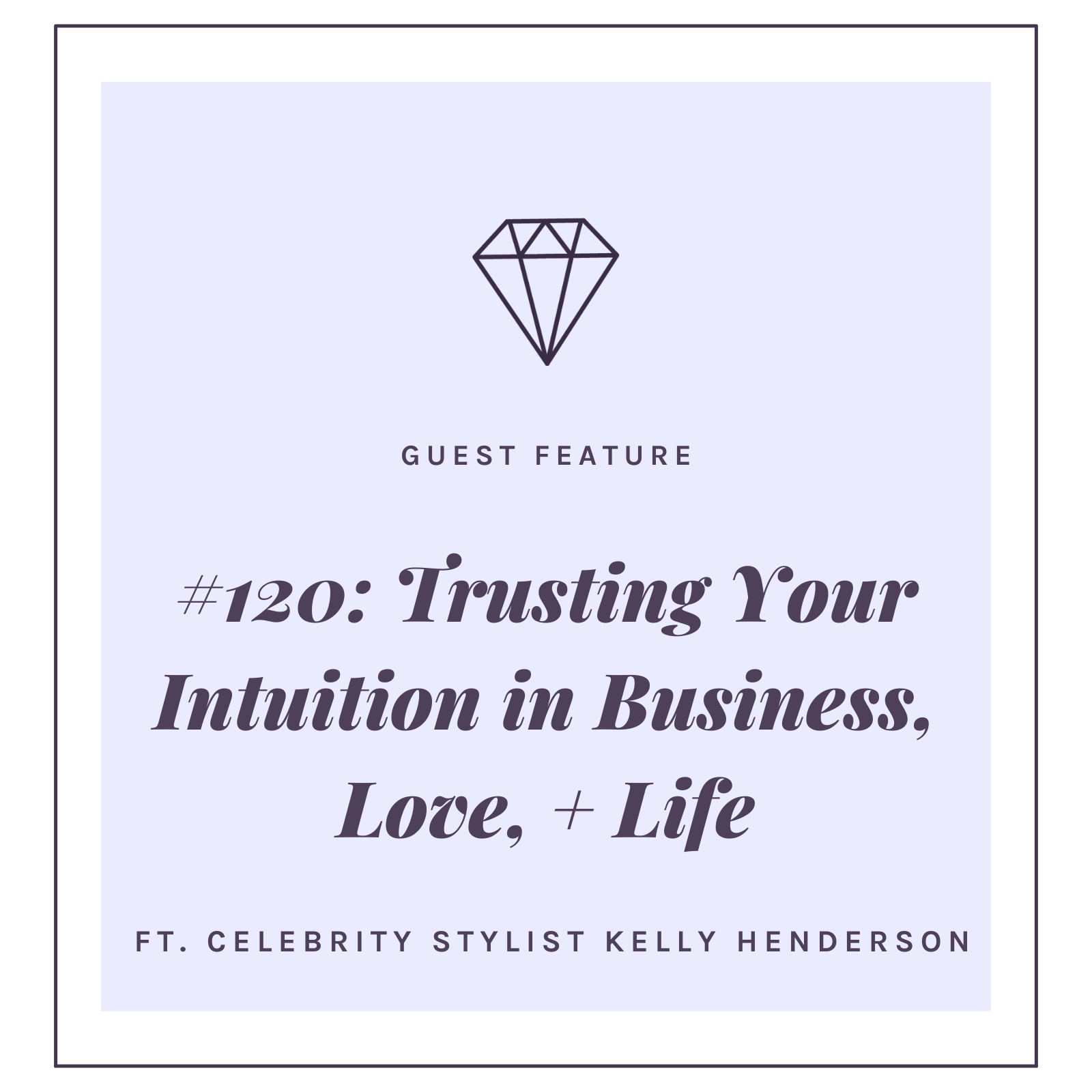 #120: Trusting Your Intuition in Business, Love, + Life with Celebrity Stylist Kelly Henderson