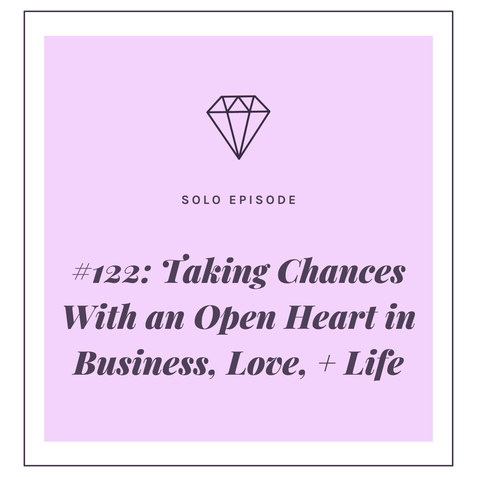 #122: Taking Chances With an Open Heart in Business, Love, + Life