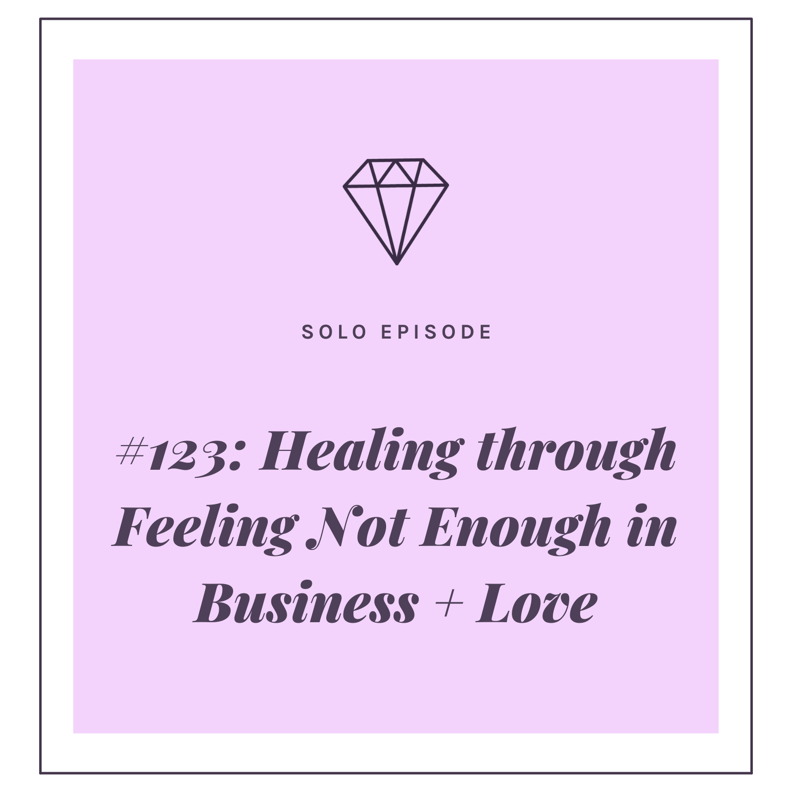 #123: Healing through Feeling Not Enough in Business + Love