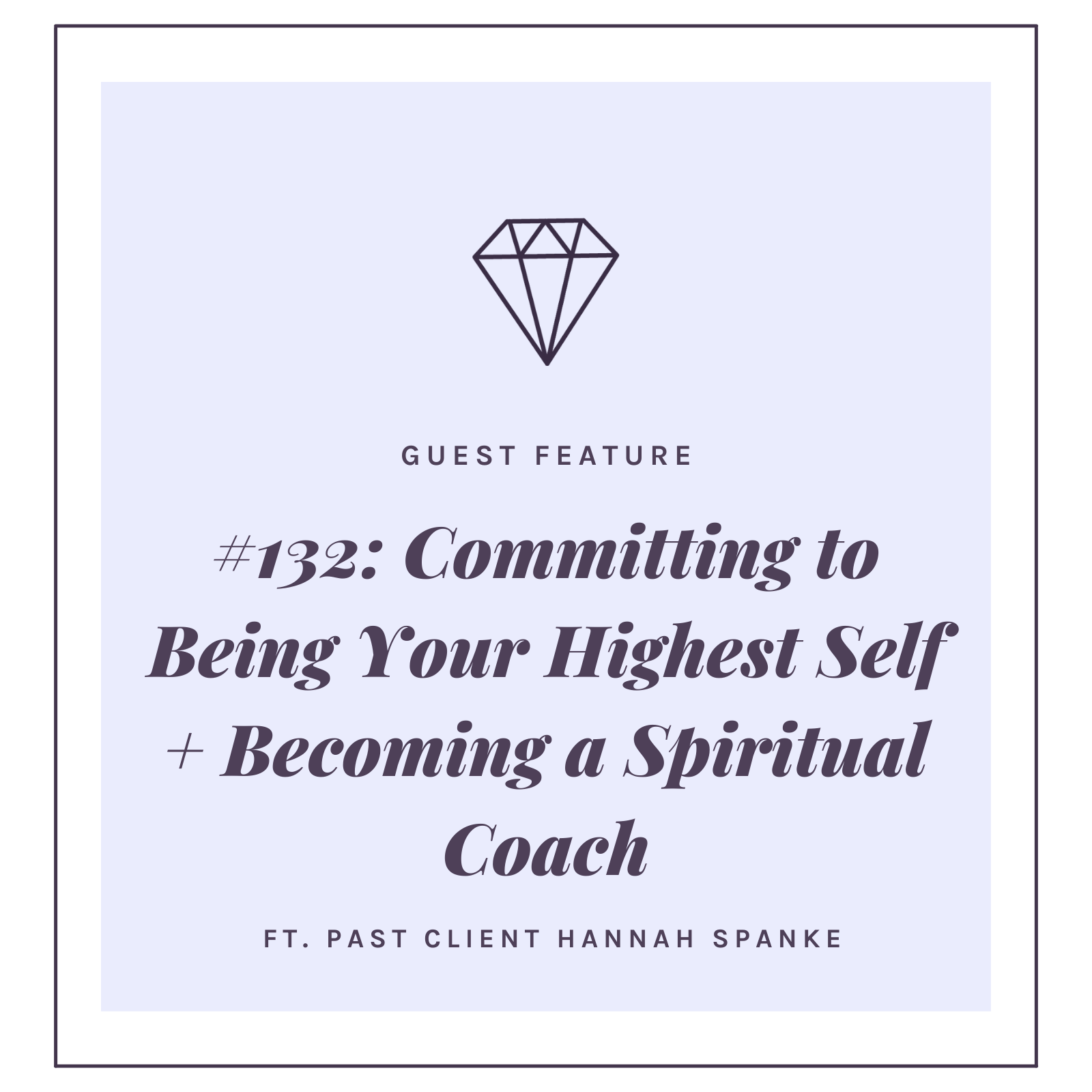 #132: Committing to Being Your Highest Self + Becoming a Spiritual Coach with Past Client, Hannah Spanke