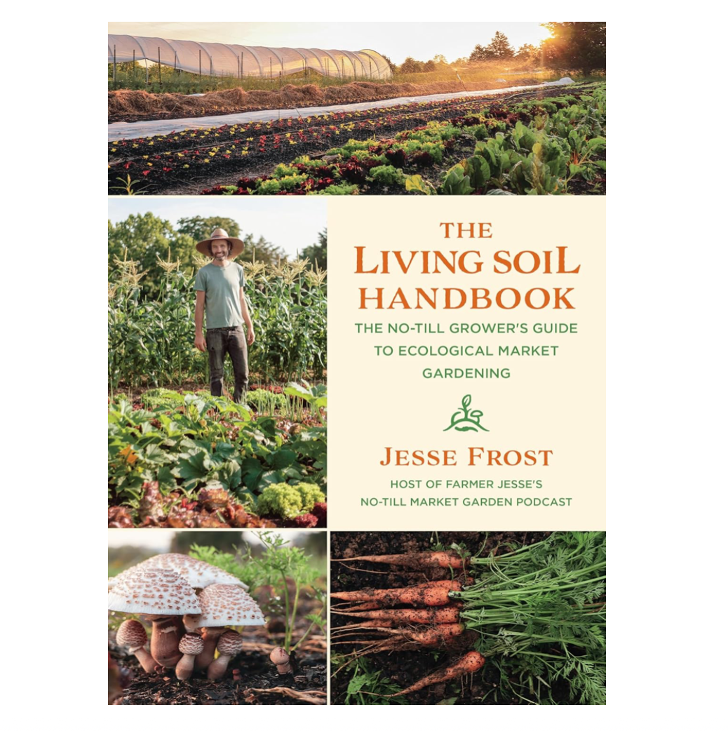 The Living Soil Handbook: The No-Till Grower's Guide to Ecological Market Gardening by Jesse Frost