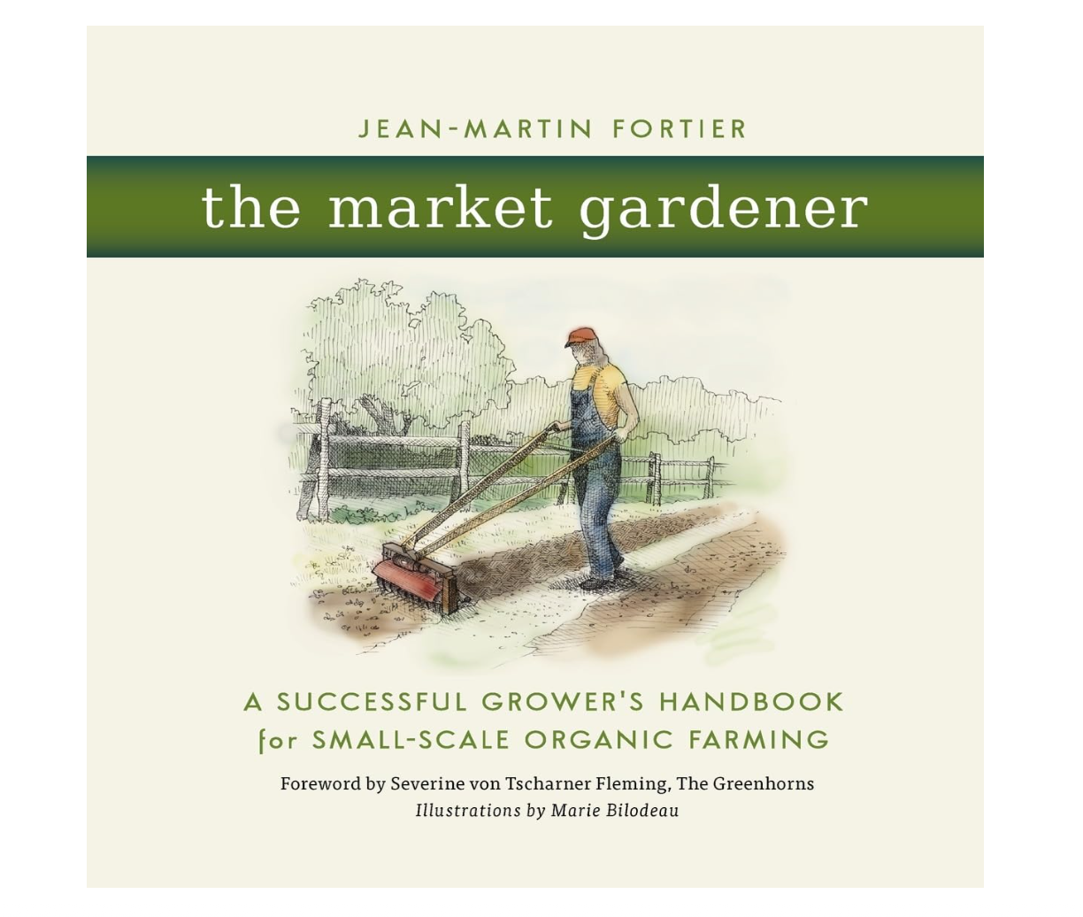 The Market Gardener: A Successful Grower's Handbook for Small-Scale Organic Farming by Jean-Martin Fortier
