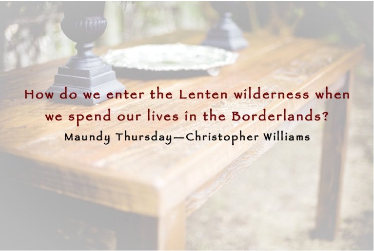 The Wilderness and the Borderlands: Maundy Thursday