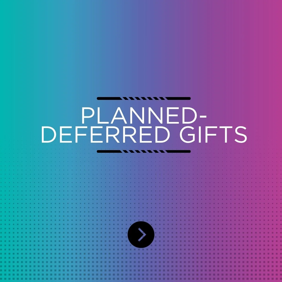 PLANNED-DEFERRED GIFTS
