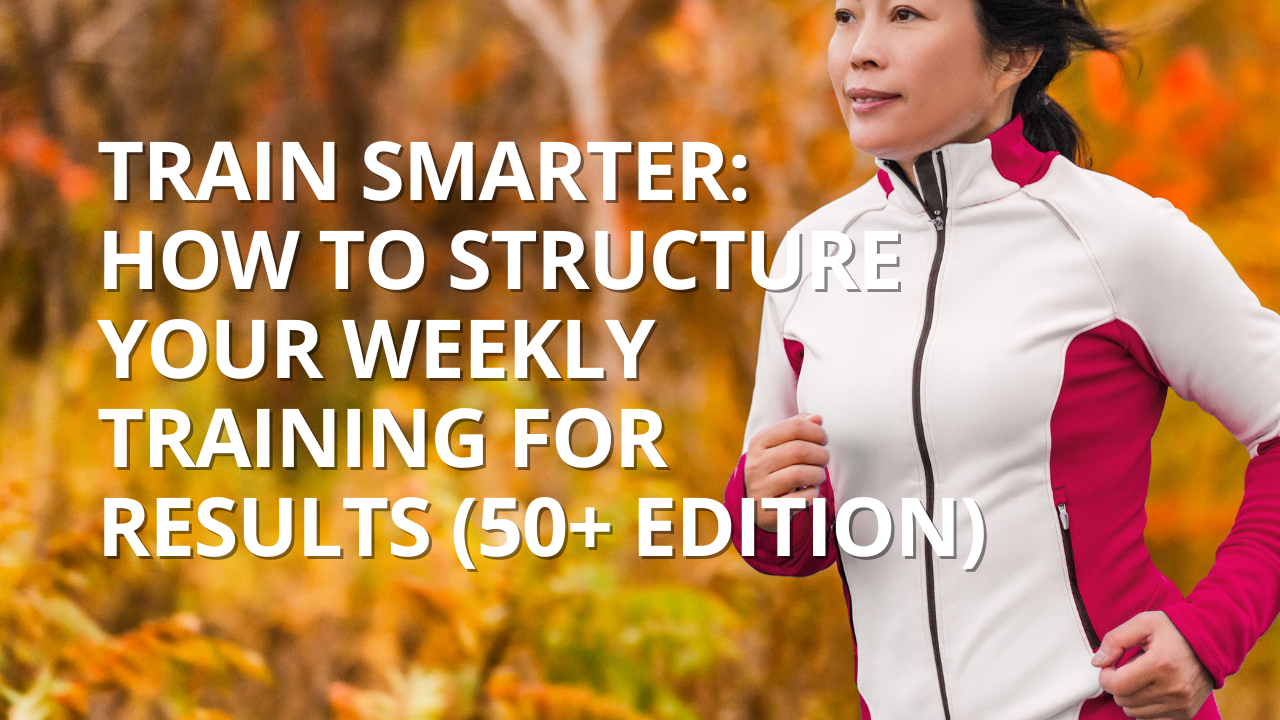 Train Smarter: How to Structure Your Weekly Training for Results (50+ Edition)