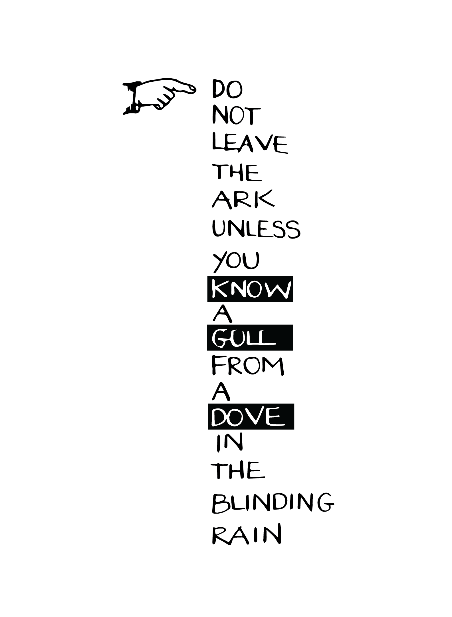 DON’T LEAVE THE ARK UNLESS YOU KNOW A GULL FROM A DOVE IN THE BLINDING RAIN: Silkscreen, Poetry. Edition of 6. 2023-24, Factory members: Gabriel Villa, Esi Boulet, Theresa Devine