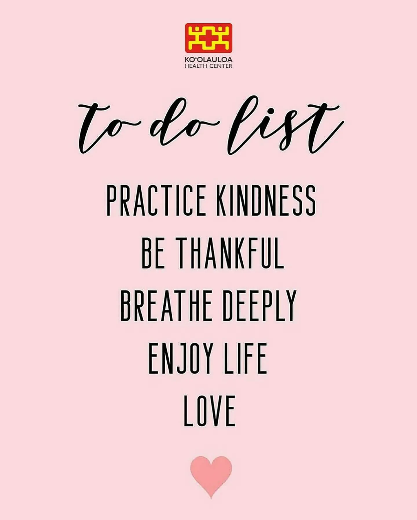 Aloha &lsquo;Ohana!

Here is a simple To-Do List to follow from the entire Ko&rsquo;olauloa Health Center staff while you go about your weekend.

Ko&rsquo;olauloa Health Center To-Do List:

- Practice Kindness
- Be Thankful
- Breathe Deeply
- Enjoy L