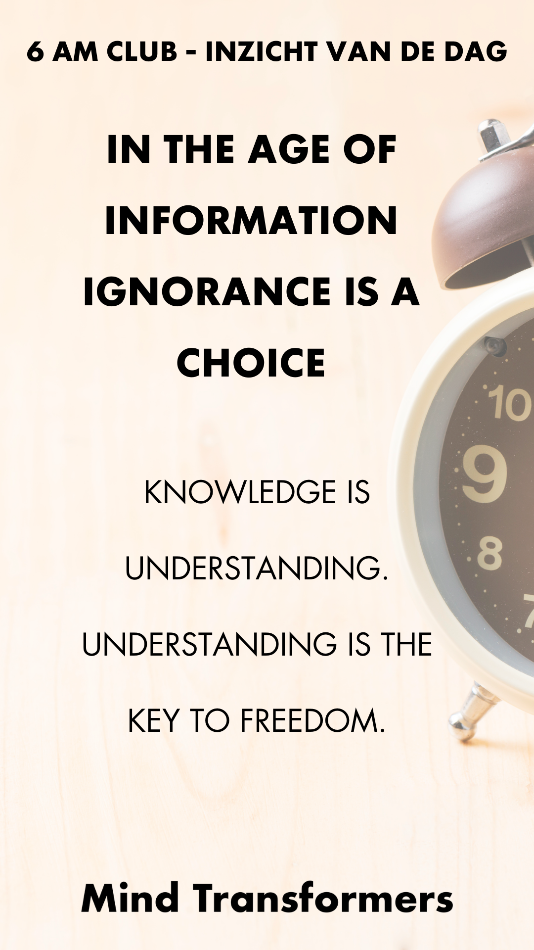 Inspirerende quote op achtergrond van een klok en een wekker: "6 AM CLUB - INZICHT VAN DE DAG. IN THE AGE OF INFORMATION, IGNORANCE IS A CHOICE. KNOWLEDGE IS UNDERSTANDING. UNDERSTANDING IS THE KEY TO FREEDOM. Mind Transformers."