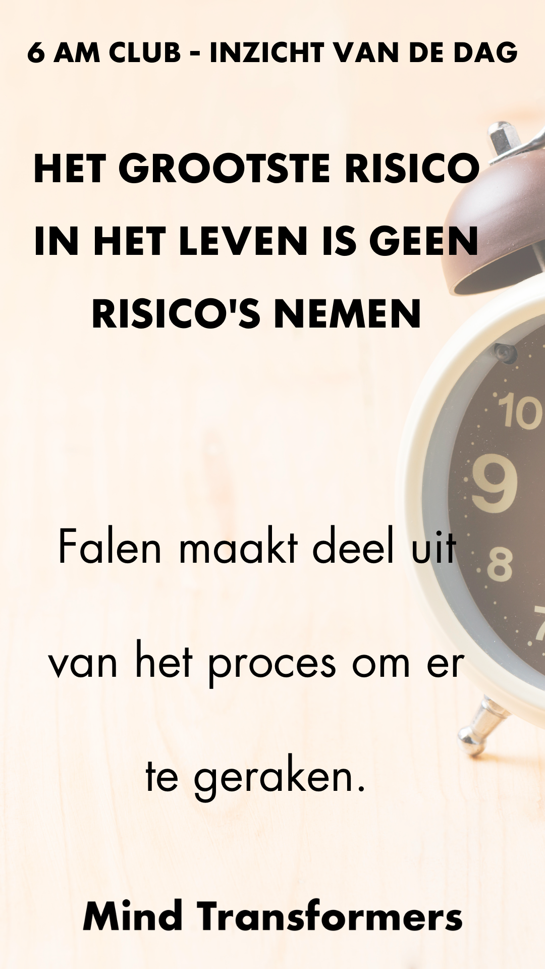 Tekst op een achtergrond met een klok: '6 AM CLUB - INZICHT VAN DE DAG. HET GROOTSTE RISICO IN HET LEVEN IS GEEN RISICO'S NEMEN. Falen maakt deel uit van het proces om er te geraken. Mind Transformers'