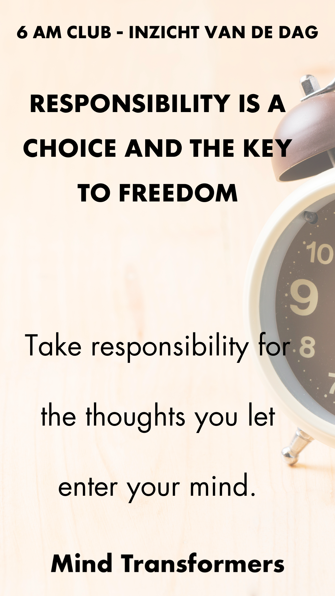 Afbeelding met tekst dat zegt: "6 AM CLUB - INZICHT VAN DE DAG. RESPONSABILITY IS A CHOICE AND THE KEY TO FREEDOM. Take responsibility for the thoughts you let enter your mind. Mind Transformers."