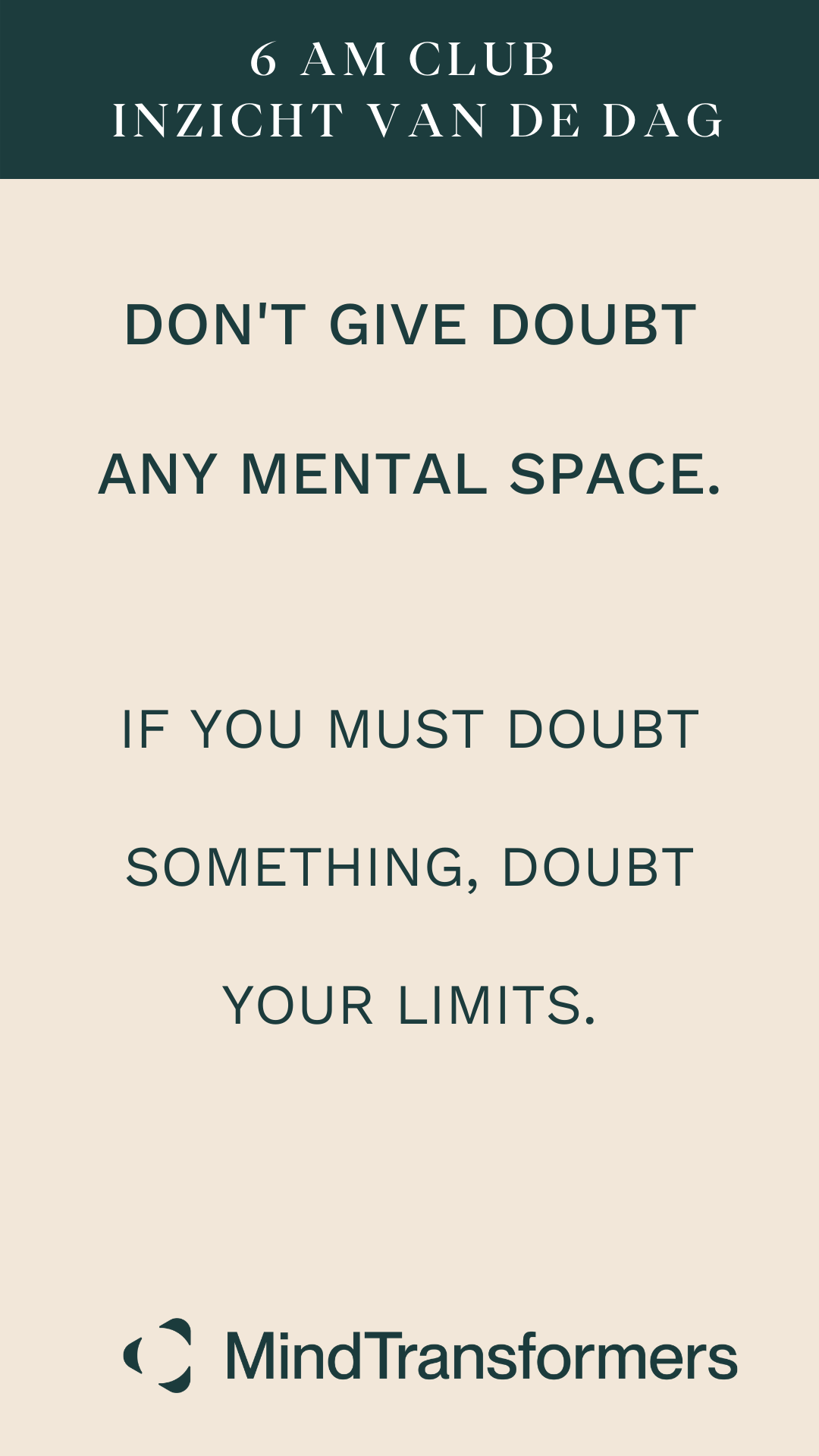 Inspirerende quote op een beige achtergrond met de tekst: "6 AM CLUB INZICHT VAN DE DAG. DON'T GIVE DOUBT ANY MENTAL SPACE. IF YOU MUST DOUBT SOMETHING, DOUBT YOUR LIMITS. MindTransformers".