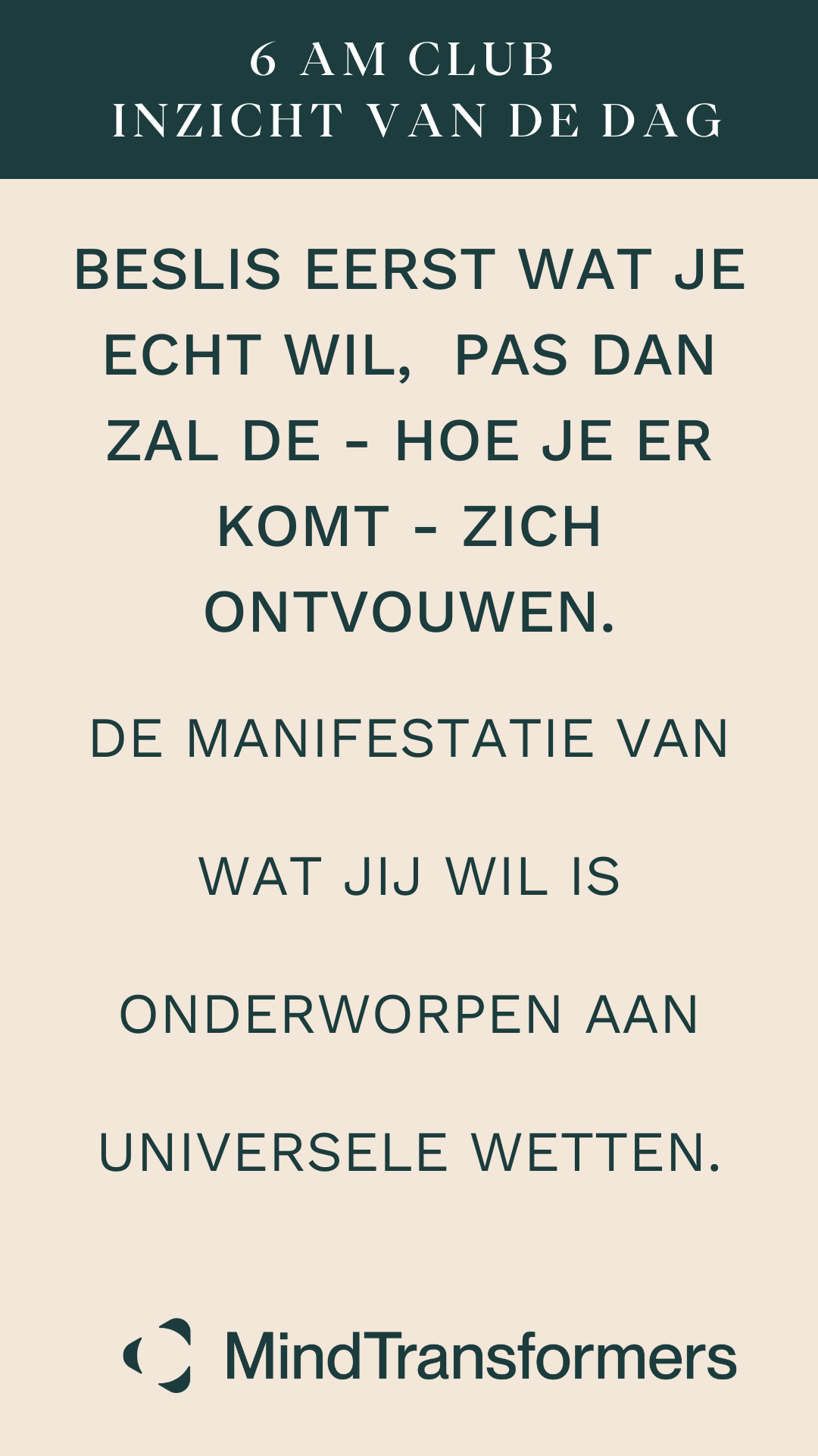 Quote over een beige achtergrond met een groene kop, dat zegt: "Decideer eerst wat je echt wilt, pas dan zal de - hoe je er komt - zich ontvouwen. De manifestatie van wat jij wil is onderworpen aan universele wetten." Aan de onderkant logo en tekst: 