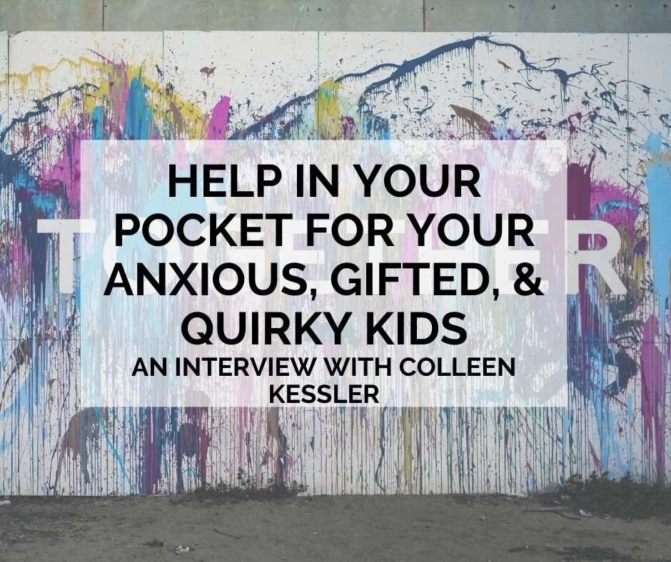 Help in Your Pocket for Your Anxious, Gifted, &amp; Quirky Kids: an Interview with Colleen Kessler