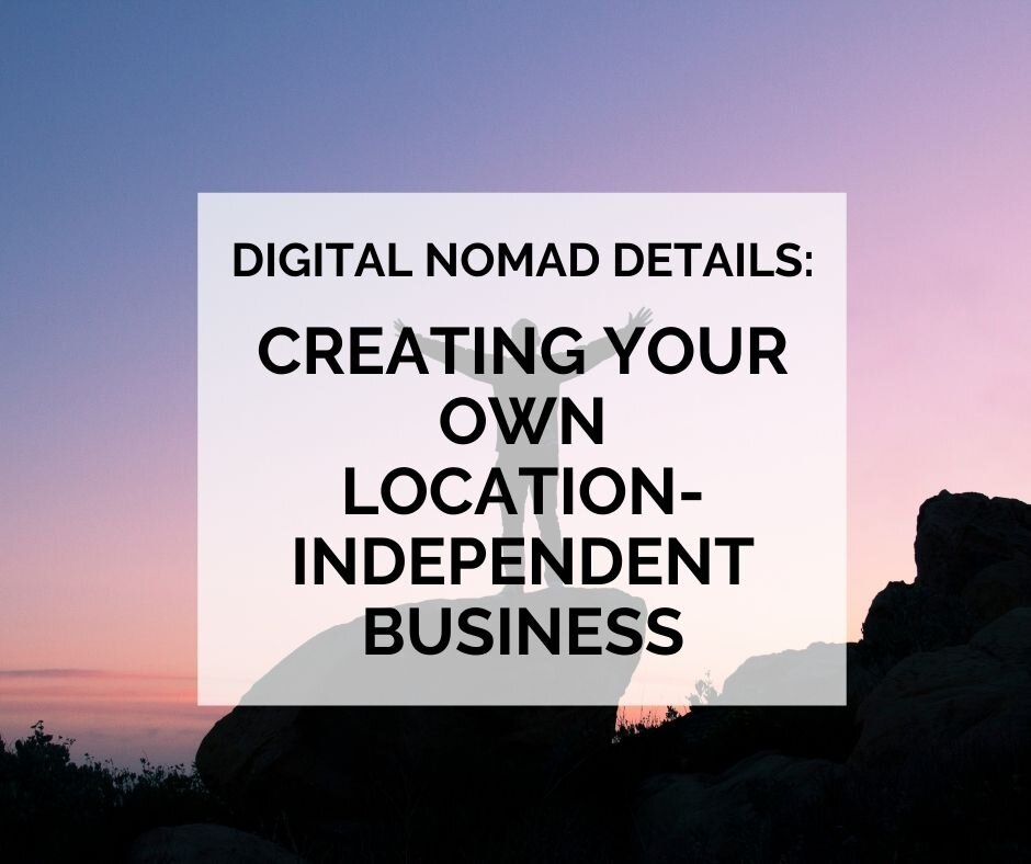 Digital Nomad Details: Creating Your Own Location-Independent Business