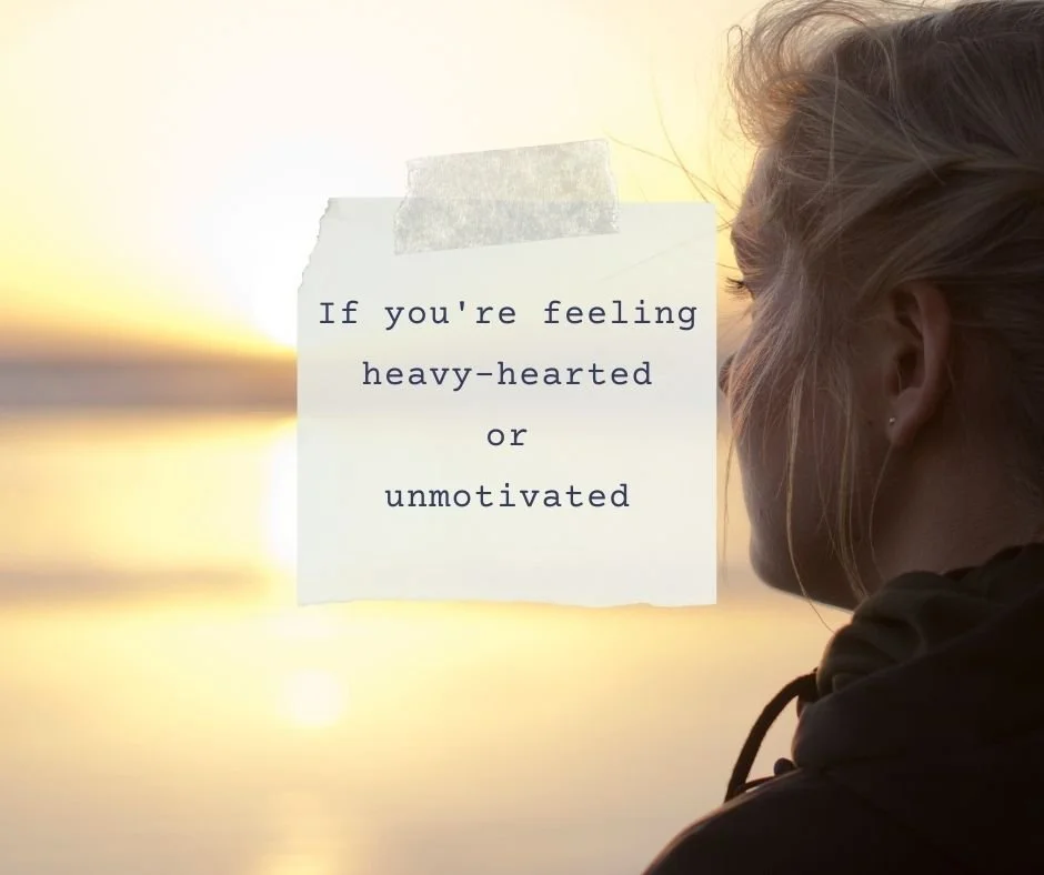 If you're feeling heavy-hearted or unmotivated