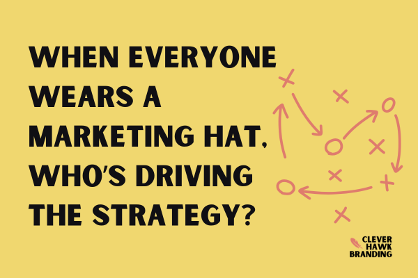 When Everyone Wears a Marketing Hat, Who’s Driving the Strategy?
