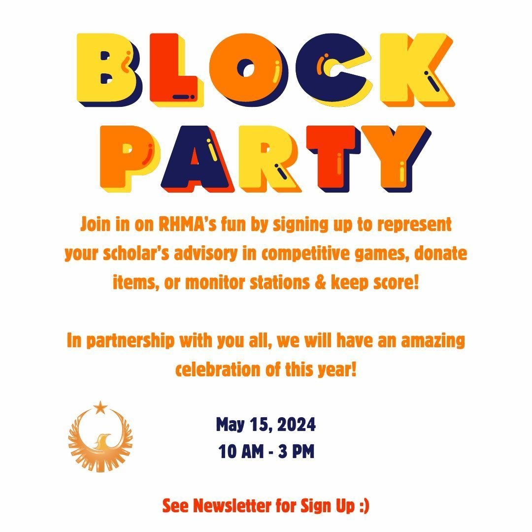 RHMA Phoenix Family Reminder: We are about two weeks away from RHMA's Annual Block Party and we are excited to invite signed-up families in to join the fun through competing with their scholar's advisory, supporting with scoring, set up, and more. In