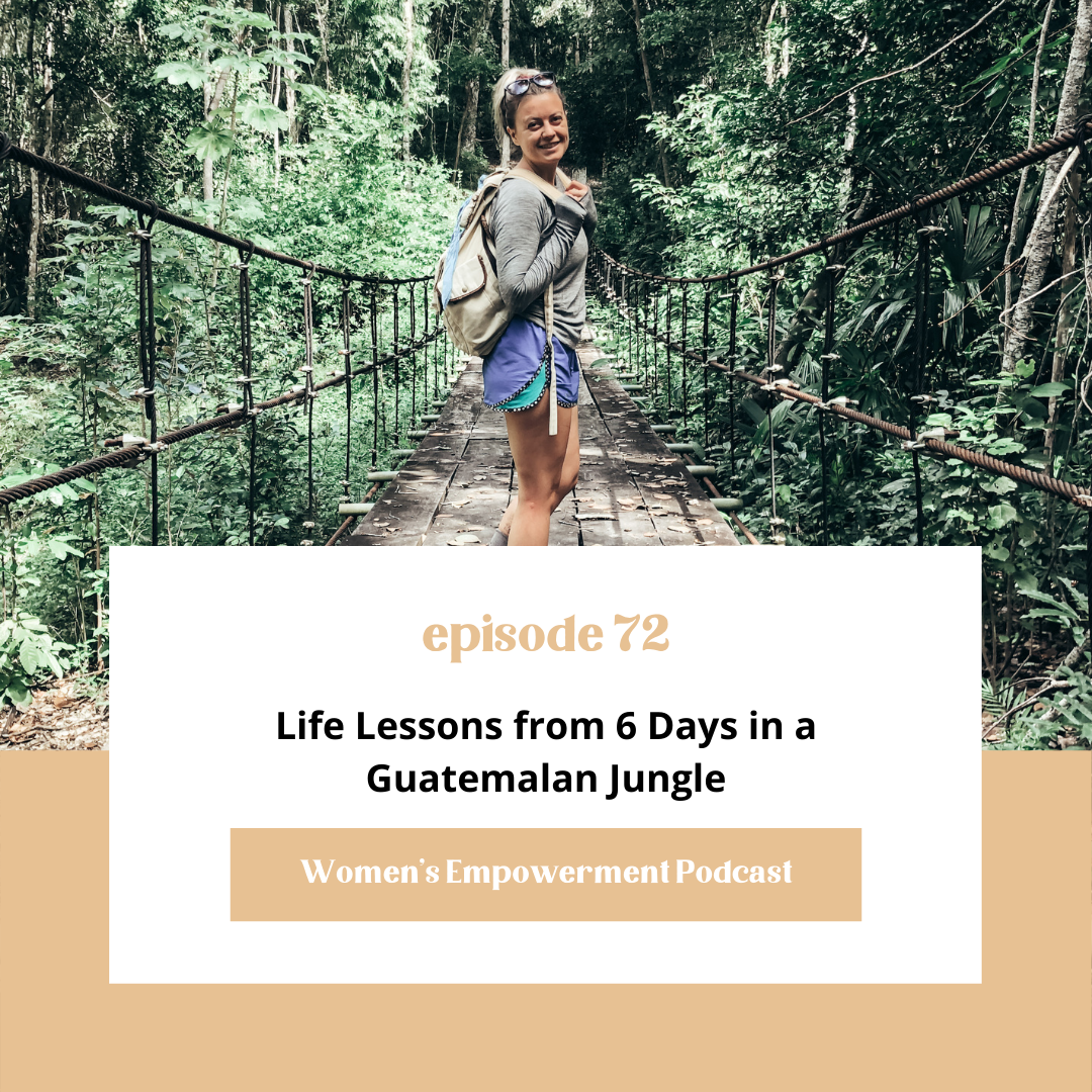E72: Life Lessons from 6 Days in a Guatemalan Jungle