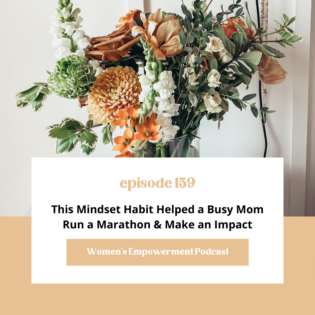 E159: This Mindset Habit Helped a Busy Mom Run a Marathon &amp; Make an Impact