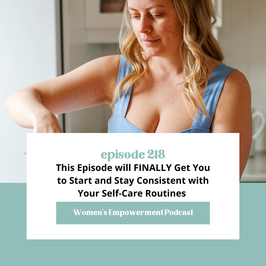 E218: This Episode will FINALLY Get You to Start and Stay Consistent with Your Self-Care Routines 
