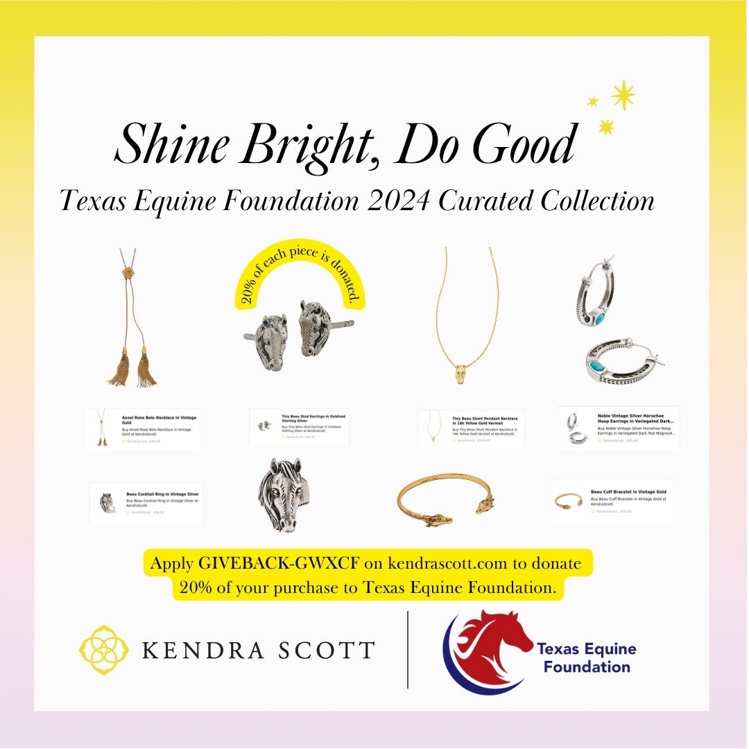 The Texas Equine Foundation is partnering with Kendra Scott to raise money for the Foundation! Use code GIVEBACK-GWXCF and 20% of your purchases will be donated to the Texas Equine Foundation. The code is available Thursday August 1st through Saturda