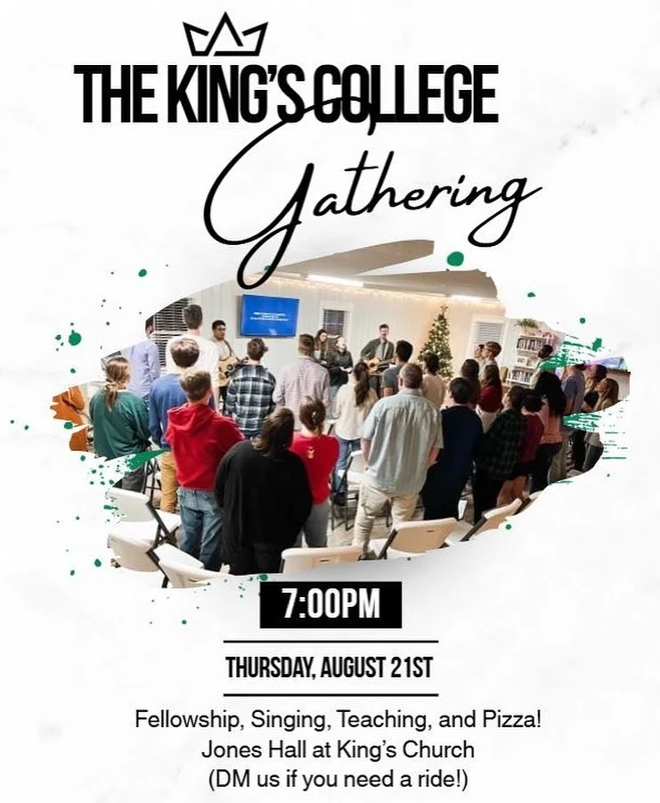 Join us Thursday, August 21st, in Jones Hall for our first King&rsquo;s College Gathering! It&rsquo;ll be a great night of fellowship, worship, and food &mdash; See you there! *DM us if you need a ride*