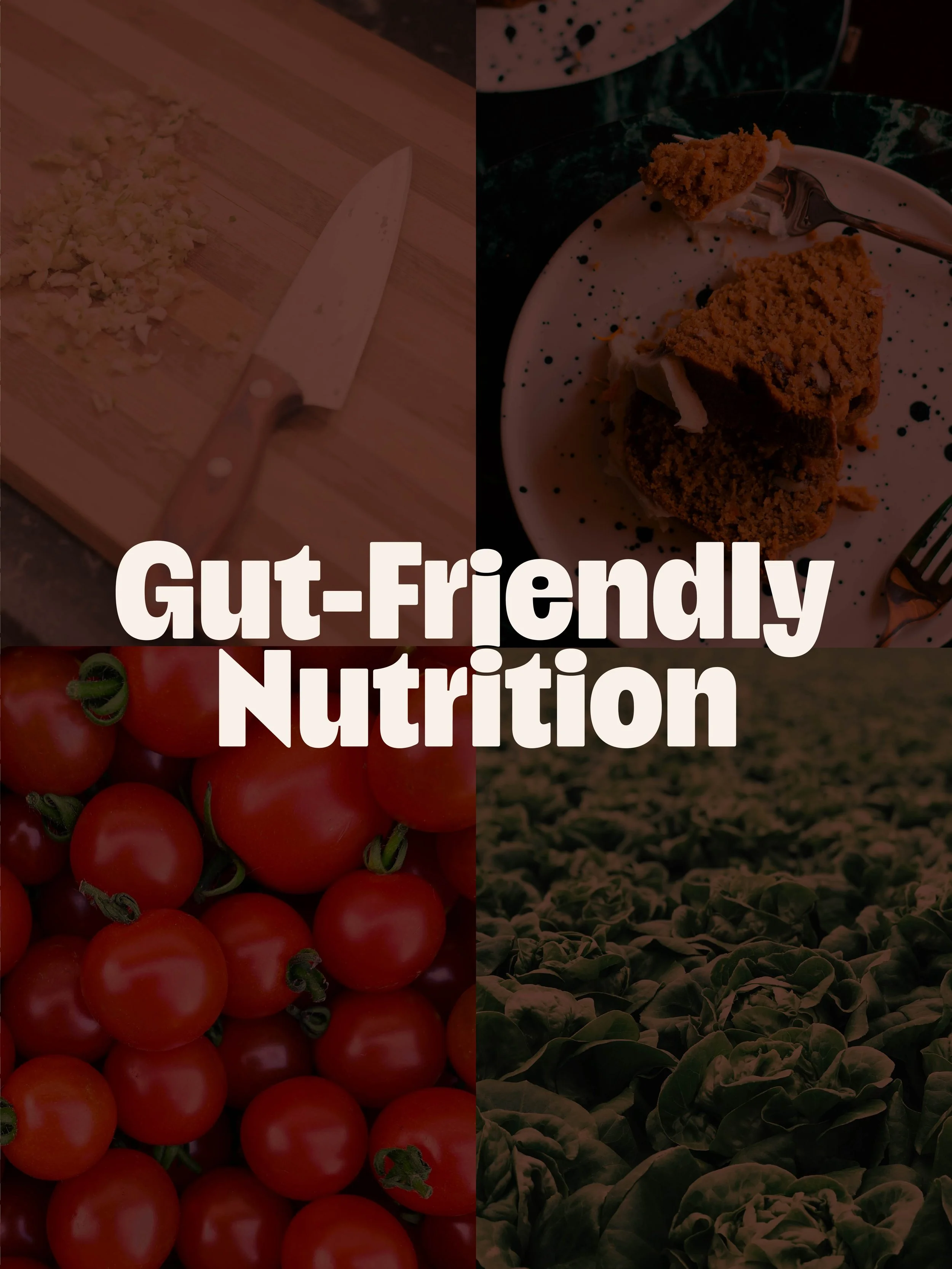4 photos in the background with Gut-Friendly Nutrition logo on top. Photos are of knife, cutting board, and garlic; piece of cake on a plate with a fork; round cherry tomatoes; and a field of lettuce.