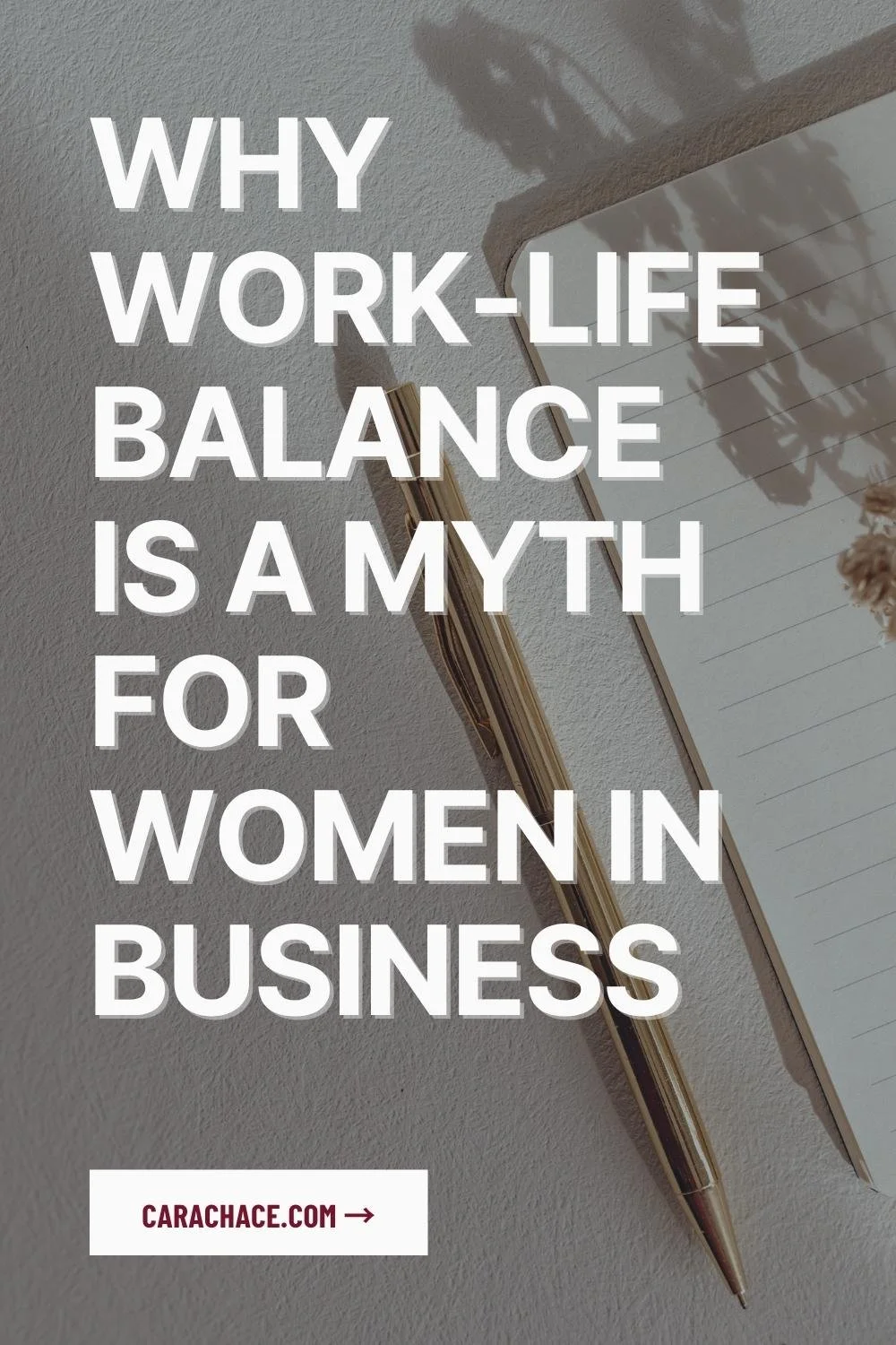 Notebook and gold pen on a taupe desk beside the words Why Work-Life Balance Is a Myth for Women in Business