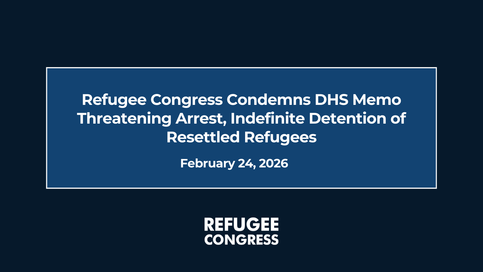 Refugee Congress Condemns DHS Memo Threatening Arrest, Indefinite Detention of Resettled Refugees