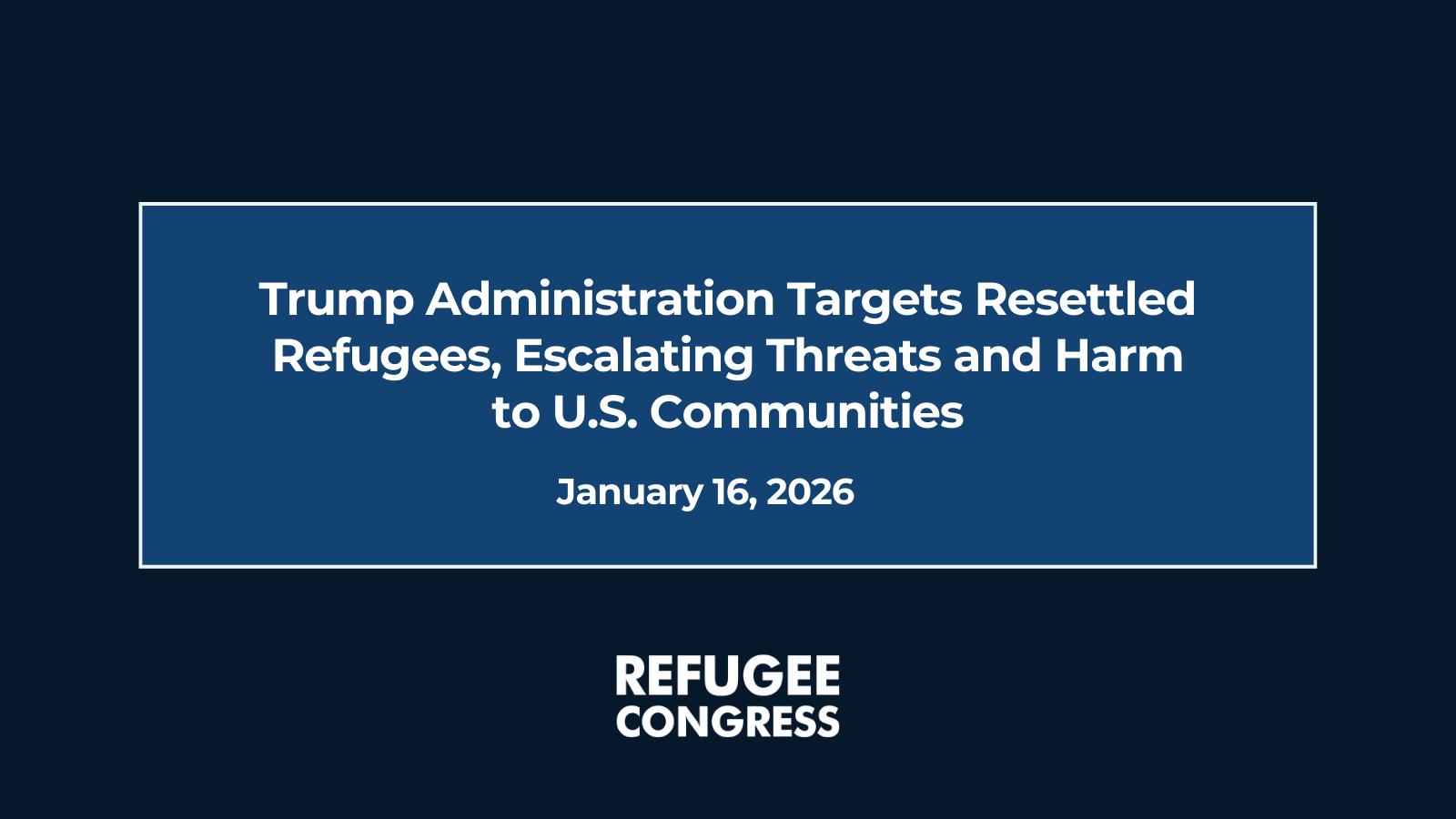 Trump Administration Targets Resettled Refugees, Escalating Threats and Harm to U.S. Communities