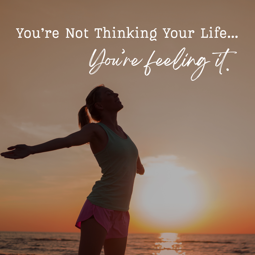 You’re Not Thinking Your Life… You’re Feeling It