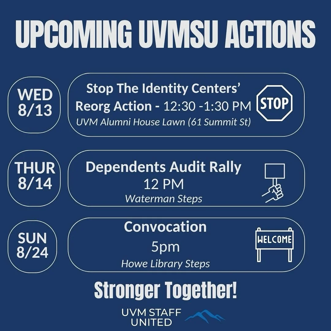 Wednesday, August 13th from 12:30-1:30PM- Stop the Identity Centers&rsquo; Reorg 
(UVM Alumni House Lawn, 61 Summit St)

Leadership at UVM has started a reorganization and consolidation that threatens the vital work of the Identity Centers.
-Wear you
