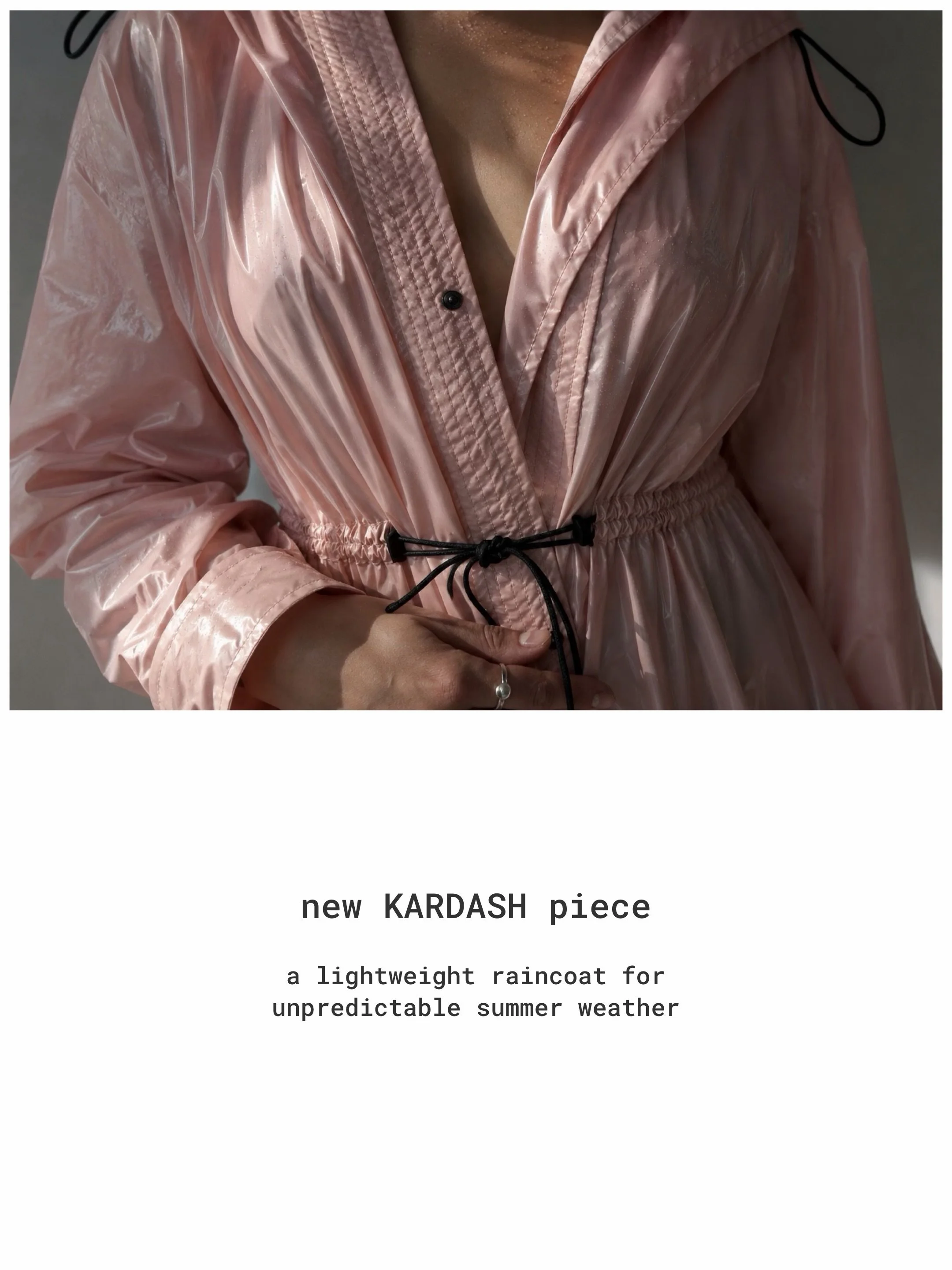 New KARDASH raincoat for unpredictable summer weather.

I started developing this model back in 2020 and all this time, it was waiting for the right fabric.

Now it is finally here: lightweight, waterproof, easy to fold into a bag, and made for rain,