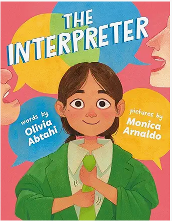 The Interpreter by Olivia Abtahi, illustrated by Monica Arnaldo In this heartfelt picture book, Cecilia balances childhood with the responsibility of being her family’s interpreter—translating between Spanish and English in adult spaces like the DMV 