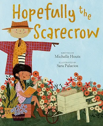 Hopefully the Scarecrow by Michell Houts 
Hopefully the Scarecrow tells the story of a scarecrow who loves it when a young girl reads books to him in the garden, making him feel brave and full of hope. Each winter, he is put away for safekeeping, and